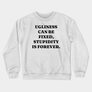 Ugliness can be fixed, stupidity is forever Crewneck Sweatshirt